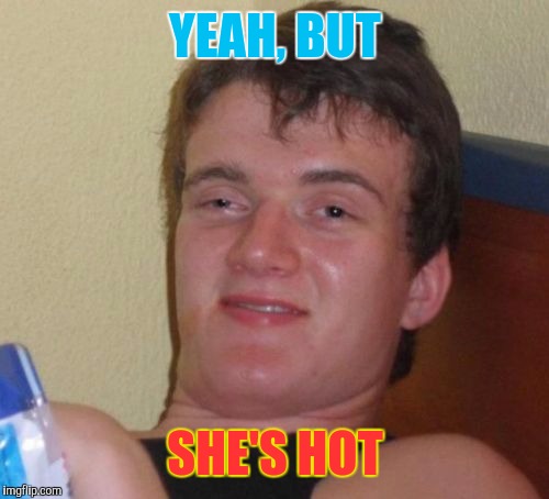 10 Guy Meme | YEAH, BUT SHE'S HOT | image tagged in memes,10 guy | made w/ Imgflip meme maker
