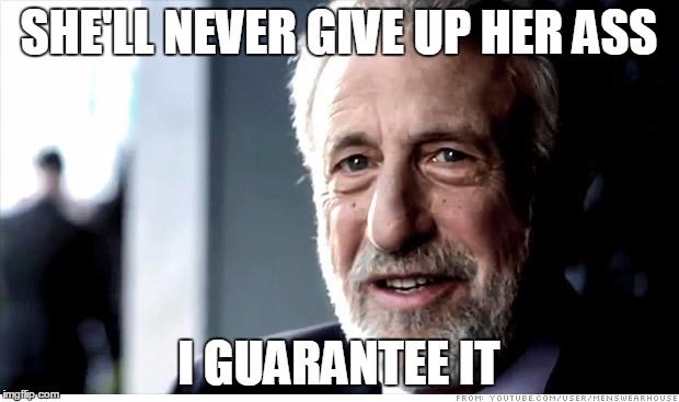 I Guarantee It | SHE'LL NEVER GIVE UP HER ASS; I GUARANTEE IT | image tagged in memes,i guarantee it | made w/ Imgflip meme maker