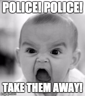 Angry Baby Meme | POLICE! POLICE! TAKE THEM AWAY! | image tagged in memes,angry baby | made w/ Imgflip meme maker