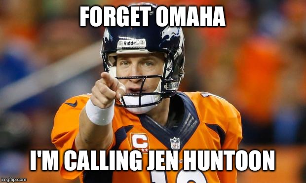 peyton manning | FORGET OMAHA; I'M CALLING JEN HUNTOON | image tagged in peyton manning | made w/ Imgflip meme maker