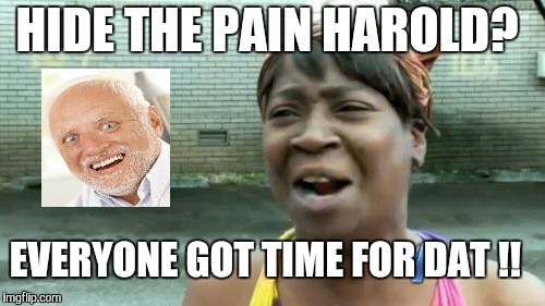Everyone got time for Harold. | HIDE THE PAIN HAROLD? EVERYONE GOT TIME FOR DAT !! | image tagged in memes,aint nobody got time for that,hide the pain harold,harold,time | made w/ Imgflip meme maker