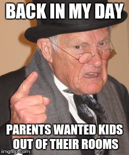 Being grounded | BACK IN MY DAY; PARENTS WANTED KIDS OUT OF THEIR ROOMS | image tagged in memes,back in my day | made w/ Imgflip meme maker