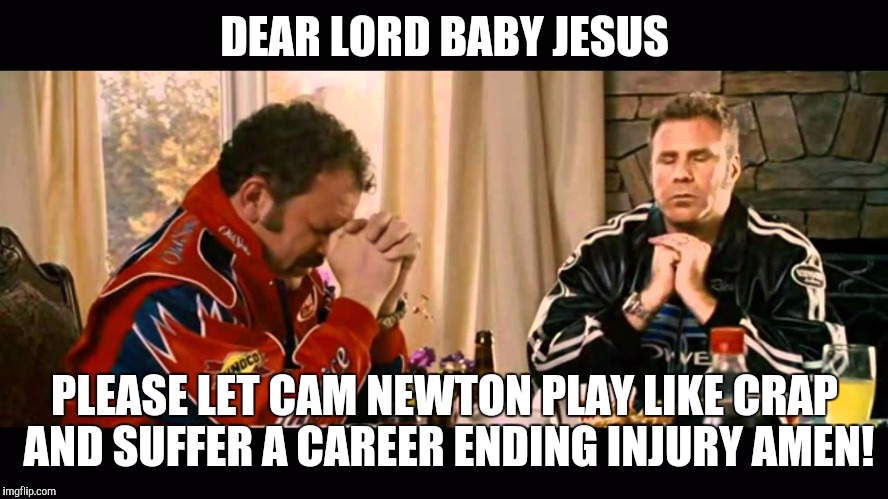 Talladega nights | DEAR LORD BABY JESUS; PLEASE LET CAM NEWTON PLAY LIKE CRAP AND SUFFER A CAREER ENDING INJURY AMEN! | image tagged in talladega nights | made w/ Imgflip meme maker