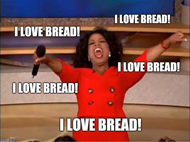 Oprah You Get A Meme | I LOVE BREAD! I LOVE BREAD! I LOVE BREAD! I LOVE BREAD! I LOVE BREAD! | image tagged in memes,oprah you get a | made w/ Imgflip meme maker