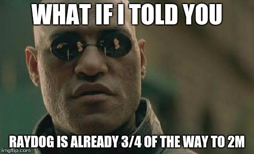 Matrix Morpheus Meme | WHAT IF I TOLD YOU; RAYDOG IS ALREADY 3/4 OF THE WAY TO 2M | image tagged in memes,matrix morpheus | made w/ Imgflip meme maker