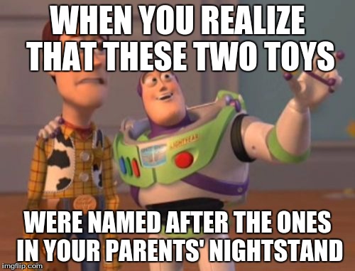 X, X Everywhere Meme | WHEN YOU REALIZE THAT THESE TWO TOYS; WERE NAMED AFTER THE ONES IN YOUR PARENTS' NIGHTSTAND | image tagged in memes,x x everywhere | made w/ Imgflip meme maker