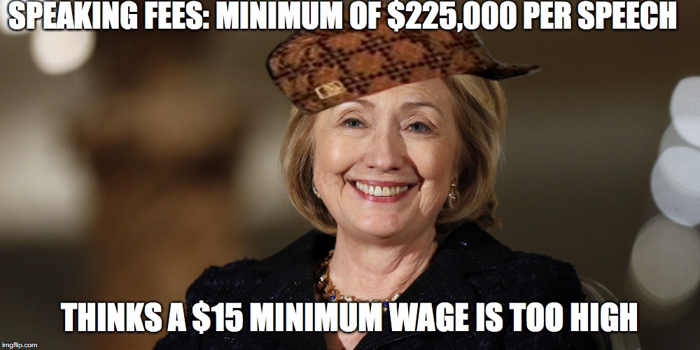 SPEAKING FEES: MINIMUM OF $225,000 PER SPEECH; THINKS A $15 MINIMUM WAGE IS TOO HIGH | image tagged in scumbag,AdviceAnimals | made w/ Imgflip meme maker