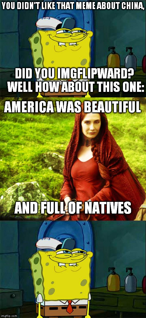 YOU DIDN'T LIKE THAT MEME ABOUT CHINA, DID YOU IMGFLIPWARD? WELL HOW ABOUT THIS ONE: AMERICA WAS BEAUTIFUL AND FULL OF NATIVES | made w/ Imgflip meme maker