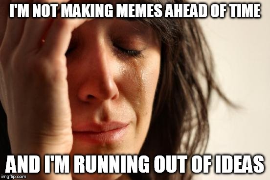 First World Problems Meme | I'M NOT MAKING MEMES AHEAD OF TIME; AND I'M RUNNING OUT OF IDEAS | image tagged in memes,first world problems | made w/ Imgflip meme maker