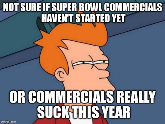 Futurama Fry | NOT SURE IF SUPER BOWL COMMERCIALS HAVEN'T STARTED YET; OR COMMERCIALS REALLY SUCK THIS YEAR | image tagged in memes,futurama fry,AdviceAnimals | made w/ Imgflip meme maker