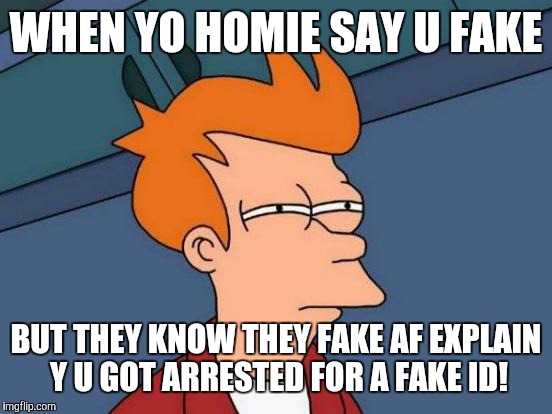 Futurama Fry Meme | WHEN YO HOMIE SAY U FAKE; BUT THEY KNOW THEY FAKE AF EXPLAIN Y U GOT ARRESTED FOR A FAKE ID! | image tagged in memes,futurama fry | made w/ Imgflip meme maker