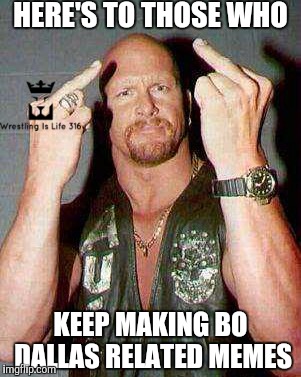 HERE'S TO THOSE WHO; KEEP MAKING BO DALLAS RELATED MEMES | image tagged in wrestling,bo dallas,wwe,wwf,stone cold,steve austin | made w/ Imgflip meme maker