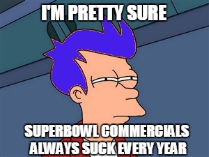 I'M PRETTY SURE SUPERBOWL COMMERCIALS ALWAYS SUCK EVERY YEAR | made w/ Imgflip meme maker