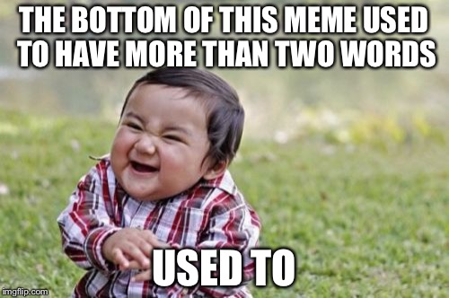 Evil Toddler Meme | THE BOTTOM OF THIS MEME USED TO HAVE MORE THAN TWO WORDS; USED TO | image tagged in memes,evil toddler | made w/ Imgflip meme maker