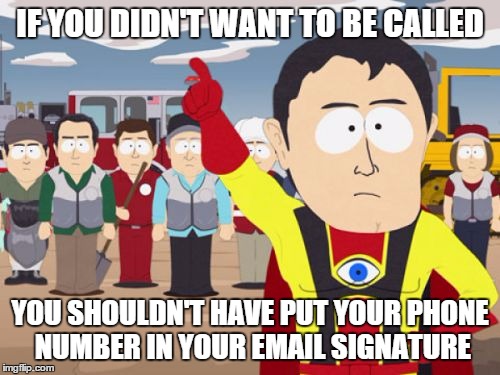 Captain Hindsight | IF YOU DIDN'T WANT TO BE CALLED; YOU SHOULDN'T HAVE PUT YOUR PHONE NUMBER IN YOUR EMAIL SIGNATURE | image tagged in memes,captain hindsight,AdviceAnimals | made w/ Imgflip meme maker