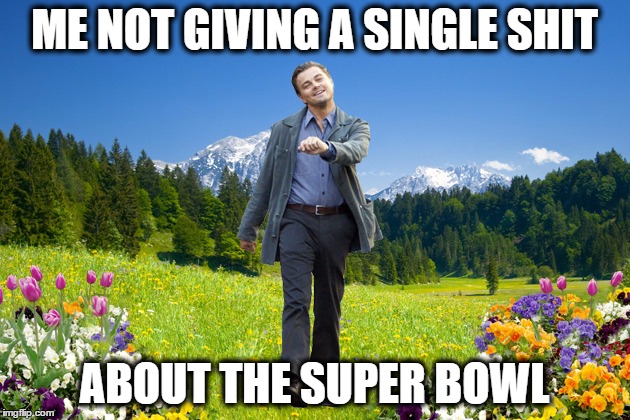 Leonardo-DiCaprio-me-not-caring | ME NOT GIVING A SINGLE SHIT; ABOUT THE SUPER BOWL | image tagged in leonardo-dicaprio-me-not-caring | made w/ Imgflip meme maker