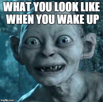 Gollum | WHAT YOU LOOK LIKE WHEN YOU WAKE UP | image tagged in memes,gollum | made w/ Imgflip meme maker