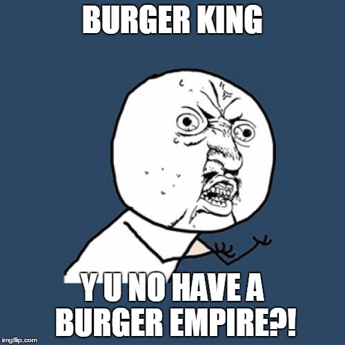 Y U No | BURGER KING; Y U NO HAVE A BURGER EMPIRE?! | image tagged in memes,y u no | made w/ Imgflip meme maker