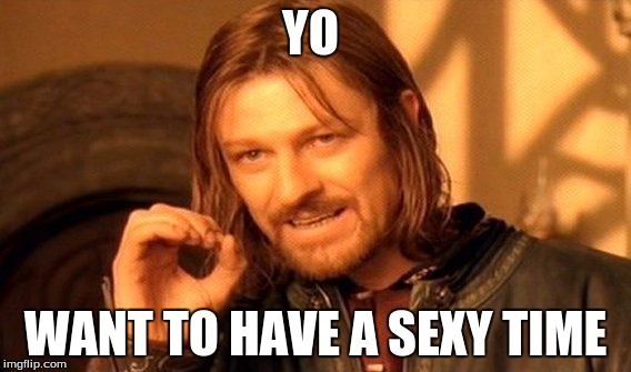 One Does Not Simply Meme | YO; WANT TO HAVE A SEXY TIME | image tagged in memes,one does not simply | made w/ Imgflip meme maker