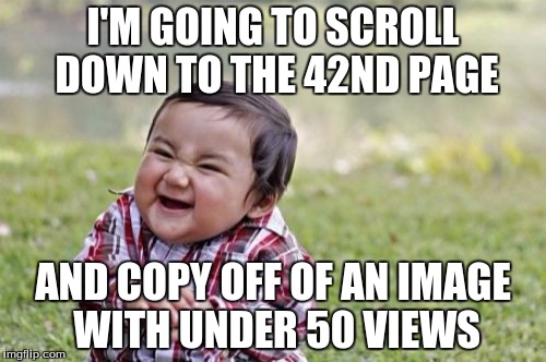 Evil Toddler | I'M GOING TO SCROLL DOWN TO THE 42ND PAGE; AND COPY OFF OF AN IMAGE WITH UNDER 50 VIEWS | image tagged in memes,evil toddler | made w/ Imgflip meme maker