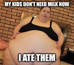 MY KIDS DON'T NEED MILK NOW I ATE THEM | made w/ Imgflip meme maker