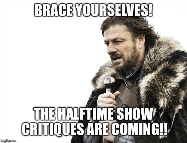 Brace Yourselves X is Coming | BRACE YOURSELVES! THE HALFTIME SHOW CRITIQUES ARE COMING!! | image tagged in memes,brace yourselves x is coming | made w/ Imgflip meme maker