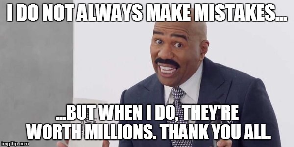My Mistakes Make Money. By Steve Harvey. | I DO NOT ALWAYS MAKE MISTAKES... ...BUT WHEN I DO, THEY'RE WORTH MILLIONS. THANK YOU ALL. | image tagged in memes,funny memes,so true memes,steve harvey,t mobile,superbowl | made w/ Imgflip meme maker