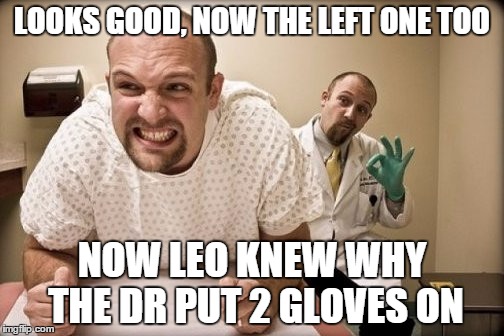 2 fisted prostate exam | LOOKS GOOD, NOW THE LEFT ONE TOO; NOW LEO KNEW WHY THE DR PUT 2 GLOVES ON | image tagged in prostate exam,2 fisted | made w/ Imgflip meme maker
