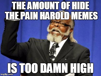 Too Damn High Meme | THE AMOUNT OF HIDE THE PAIN HAROLD MEMES IS TOO DAMN HIGH | image tagged in memes,too damn high | made w/ Imgflip meme maker