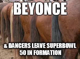 BEYONCE; & DANCERS LEAVE SUPERBOWL 50 IN FORMATION | image tagged in superbowl 50 | made w/ Imgflip meme maker