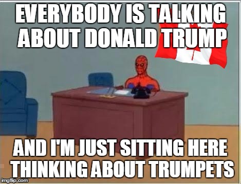 Donald Trumpet | EVERYBODY IS TALKING ABOUT DONALD TRUMP; AND I'M JUST SITTING HERE THINKING ABOUT TRUMPETS | image tagged in canadian spiderman,spiderman computer desk | made w/ Imgflip meme maker