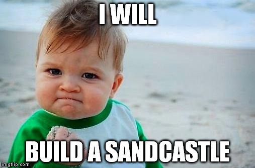 Victory Baby | I WILL; BUILD A SANDCASTLE | image tagged in victory baby | made w/ Imgflip meme maker