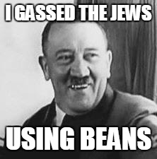 That's one way to gas people! | I GASSED THE JEWS; USING BEANS | image tagged in bad joke hitler,beans | made w/ Imgflip meme maker