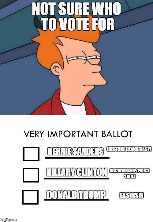 NOT SURE WHO TO VOTE FOR; (RESTORE DEMOCRACY); BERNIE SANDERS; (DICTATORSHIP/POLICE STATE); HILLARY CLINTON; DONALD TRUMP; FASCISM | image tagged in bernie sanders,futurama fry | made w/ Imgflip meme maker