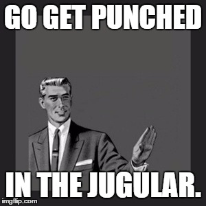 Kill Yourself Guy | GO GET PUNCHED; IN THE JUGULAR. | image tagged in memes,kill yourself guy | made w/ Imgflip meme maker