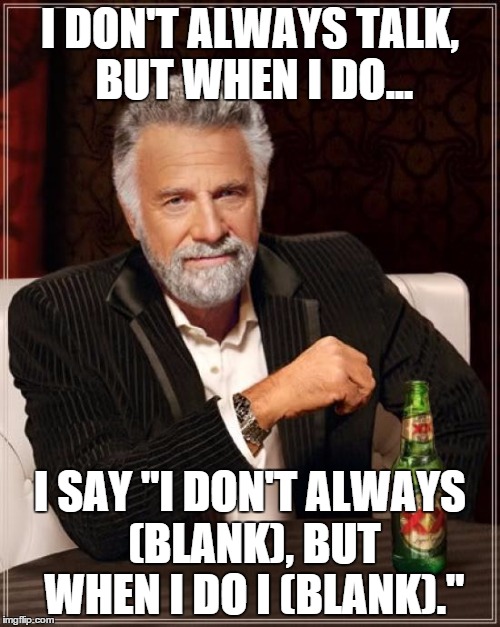 The Most Interesting Man In The World | I DON'T ALWAYS TALK, BUT WHEN I DO... I SAY "I DON'T ALWAYS (BLANK), BUT WHEN I DO I (BLANK)." | image tagged in memes,the most interesting man in the world | made w/ Imgflip meme maker