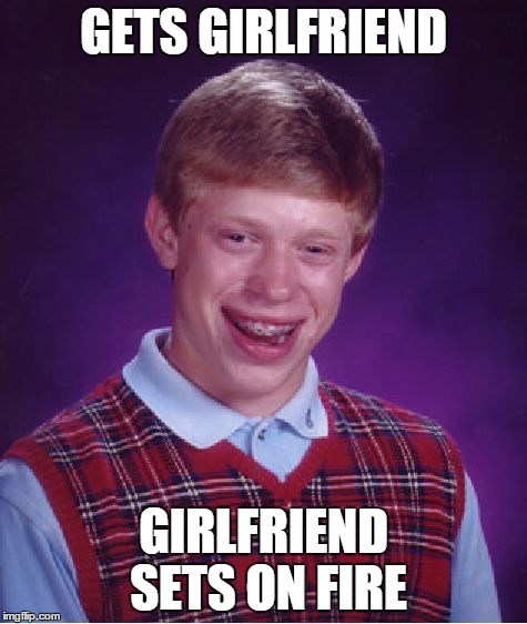 Very bad luck for Brian | GETS GIRLFRIEND; GIRLFRIEND SETS ON FIRE | image tagged in memes,bad luck brian | made w/ Imgflip meme maker