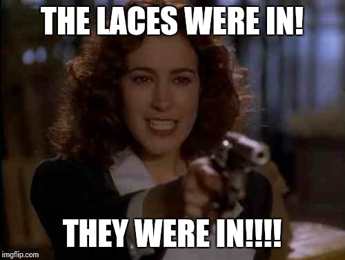 THE LACES WERE IN! THEY WERE IN!!!! | image tagged in AdviceAnimals | made w/ Imgflip meme maker