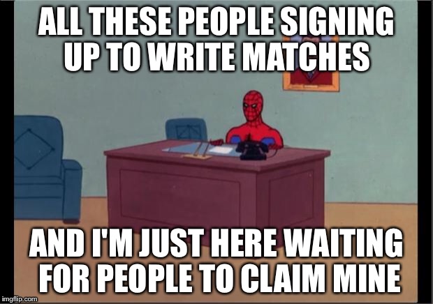 Spider-Man Desk | ALL THESE PEOPLE SIGNING UP TO WRITE MATCHES; AND I'M JUST HERE WAITING FOR PEOPLE TO CLAIM MINE | image tagged in spider-man desk | made w/ Imgflip meme maker