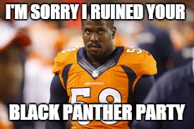 I'M SORRY I RUINED YOUR; BLACK PANTHER PARTY | image tagged in von miller | made w/ Imgflip meme maker