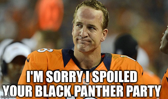 Forrest Manning | I'M SORRY I SPOILED YOUR BLACK PANTHER PARTY | image tagged in super bowl 50 | made w/ Imgflip meme maker