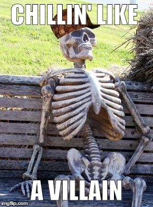 scumbag skeleton | CHILLIN' LIKE; A VILLAIN | image tagged in memes,waiting skeleton,scumbag | made w/ Imgflip meme maker