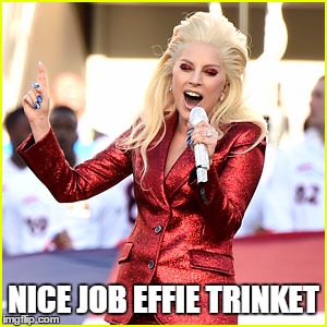 Trinket sings the Anthem | NICE JOB EFFIE TRINKET | image tagged in lady gaga,effie trinkett | made w/ Imgflip meme maker