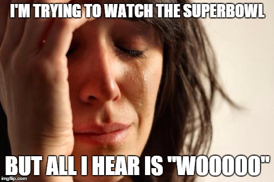 First World Problems | I'M TRYING TO WATCH THE SUPERBOWL; BUT ALL I HEAR IS "WOOOOO" | image tagged in memes,first world problems | made w/ Imgflip meme maker