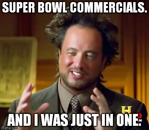 I can't be the only one who saw him. | SUPER BOWL COMMERCIALS. AND I WAS JUST IN ONE. | image tagged in memes,ancient aliens,football,superbowl,superbowl commercials | made w/ Imgflip meme maker