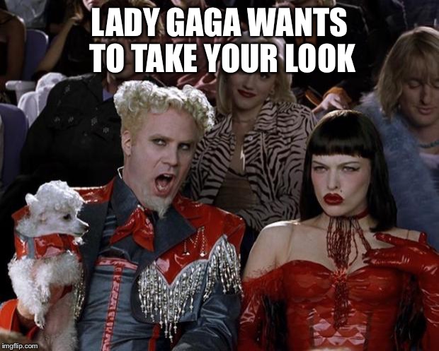 Mugatu So Hot Right Now | LADY GAGA WANTS TO TAKE YOUR LOOK | image tagged in memes,mugatu so hot right now | made w/ Imgflip meme maker