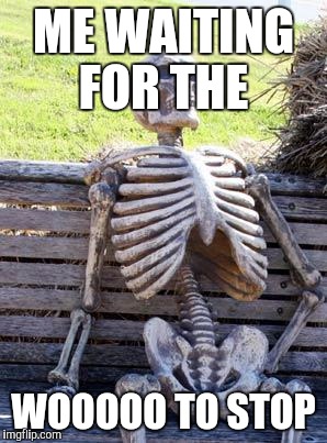 Waiting Skeleton | ME WAITING FOR THE; WOOOOO TO STOP | image tagged in memes,waiting skeleton | made w/ Imgflip meme maker