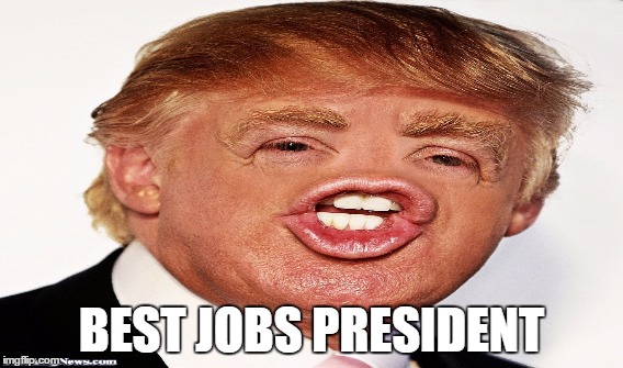 BEST JOBS PRESIDENT | BEST JOBS PRESIDENT | image tagged in donald trump,trump | made w/ Imgflip meme maker