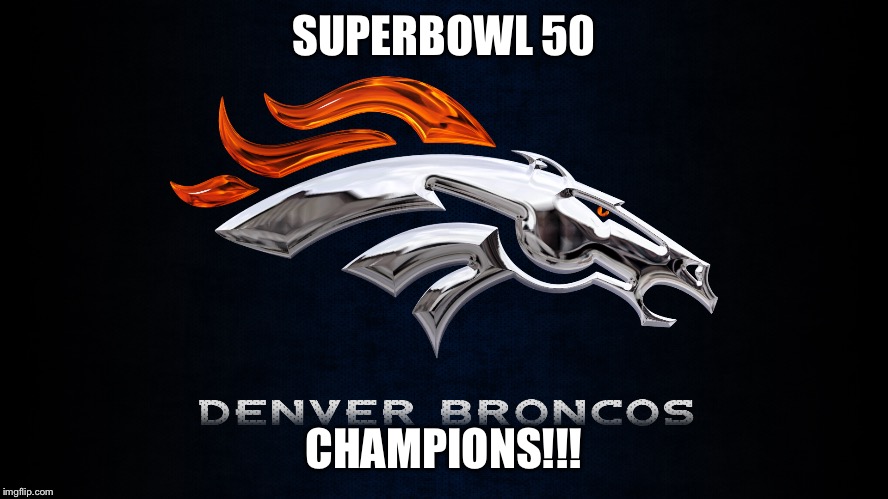 Broncos  | SUPERBOWL 50; CHAMPIONS!!! | image tagged in denver broncos | made w/ Imgflip meme maker