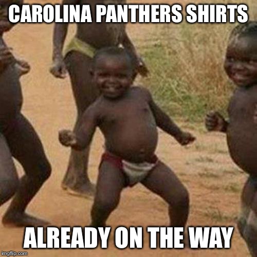 Third World Success Kid Meme | CAROLINA PANTHERS SHIRTS; ALREADY ON THE WAY | image tagged in memes,third world success kid | made w/ Imgflip meme maker